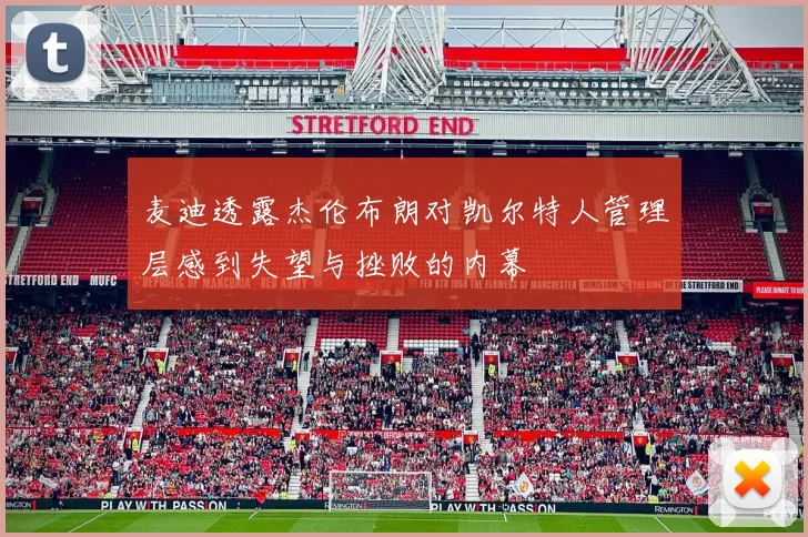 麦迪透露杰伦布朗对凯尔特人管理层感到失望与挫败的内幕