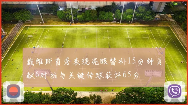 戴维斯首秀表现亮眼替补15分钟贡献6对抗与关键传球获评65分