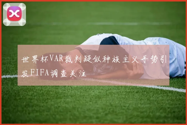 世界杯VAR裁判疑似种族主义手势引发FIFA调查关注