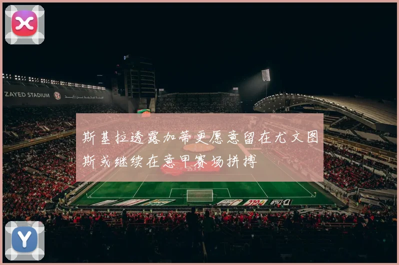 斯基拉透露加蒂更愿意留在尤文图斯或继续在意甲赛场拼搏