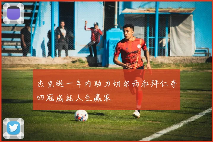 杰克逊一年内助力切尔西和拜仁夺四冠成就人生赢家