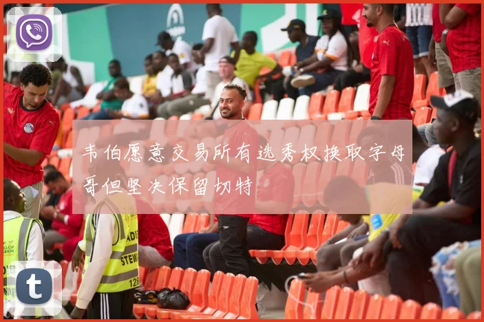 韦伯愿意交易所有选秀权换取字母哥但坚决保留切特