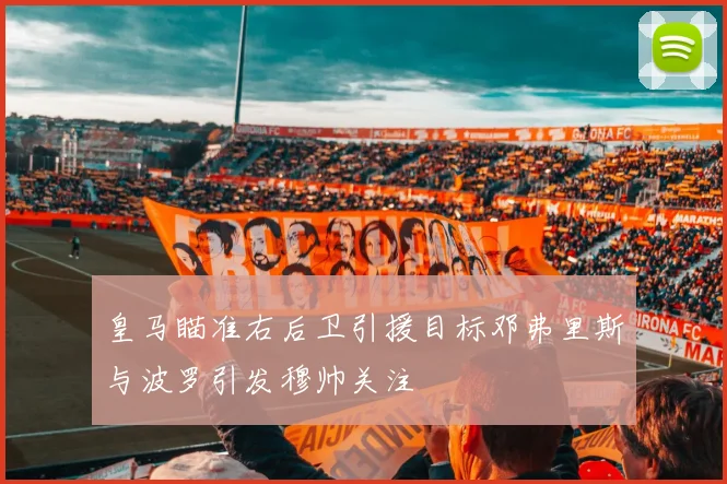 皇马瞄准右后卫引援目标邓弗里斯与波罗引发穆帅关注