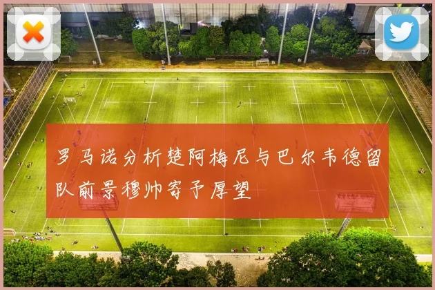 罗马诺分析楚阿梅尼与巴尔韦德留队前景穆帅寄予厚望