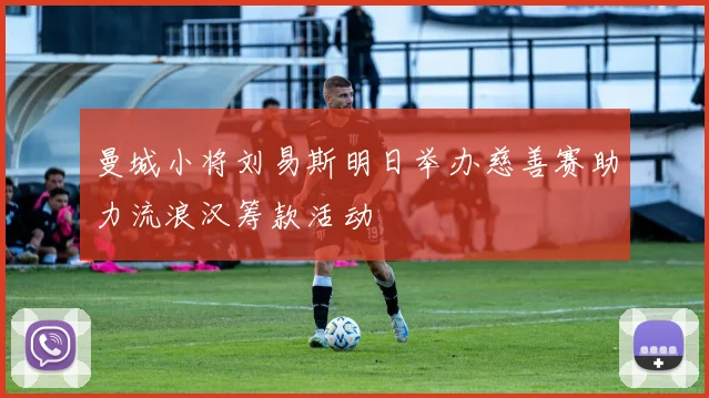 曼城小将刘易斯明日举办慈善赛助力流浪汉筹款活动