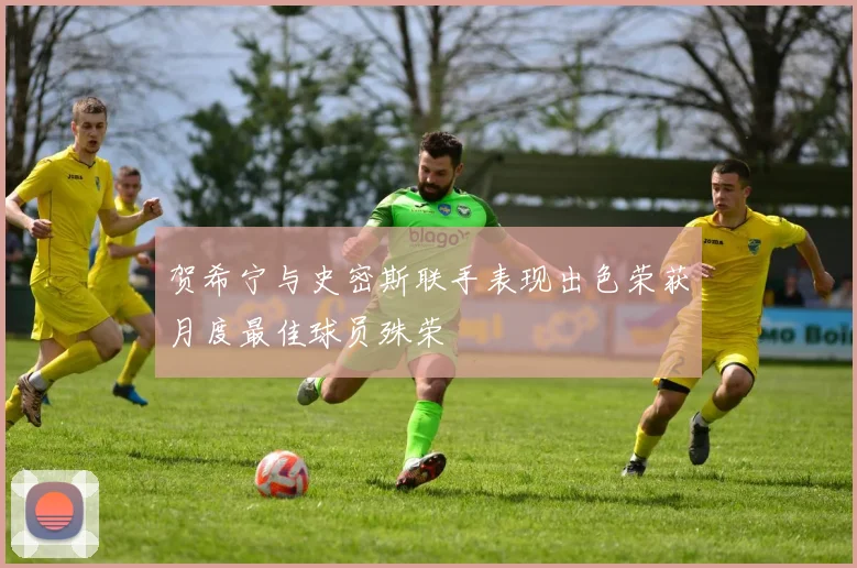 贺希宁与史密斯联手表现出色荣获月度最佳球员殊荣