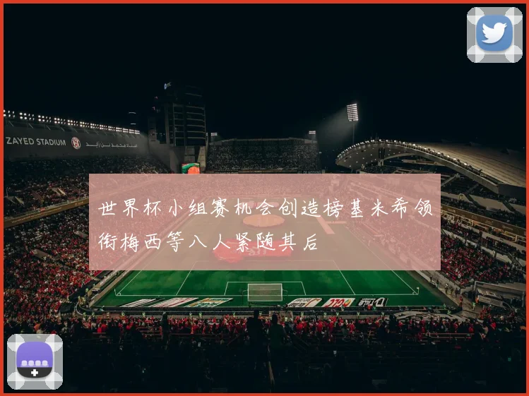 世界杯小组赛机会创造榜基米希领衔梅西等八人紧随其后