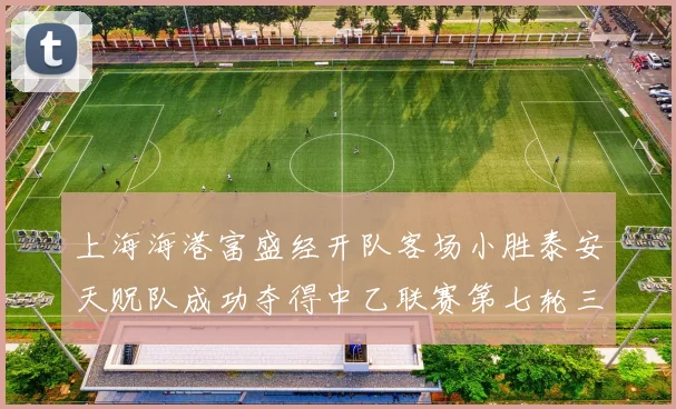 上海海港富盛经开队客场小胜泰安天贶队成功夺得中乙联赛第七轮三分